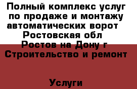 Полный комплекс услуг по продаже и монтажу автоматических ворот - Ростовская обл., Ростов-на-Дону г. Строительство и ремонт » Услуги   